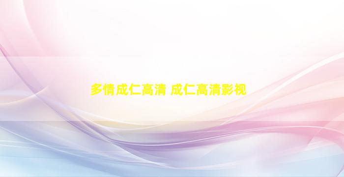 多情成仁高清 成仁高清影视